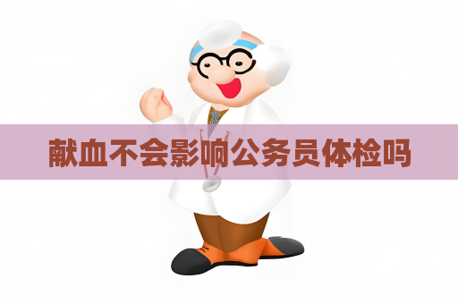 献血不会影响公务员体检吗