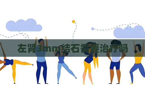 左肾3mm结石需要治疗吗