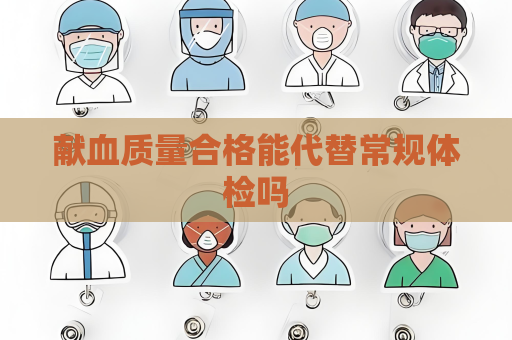 献血质量合格能代替常规体检吗