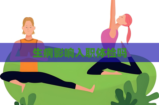 生病影响入职体检吗
