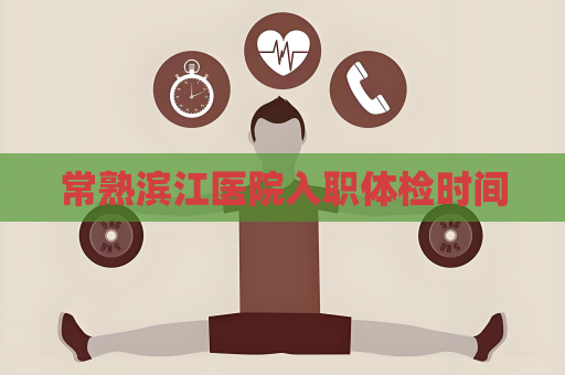 常熟滨江医院入职体检时间