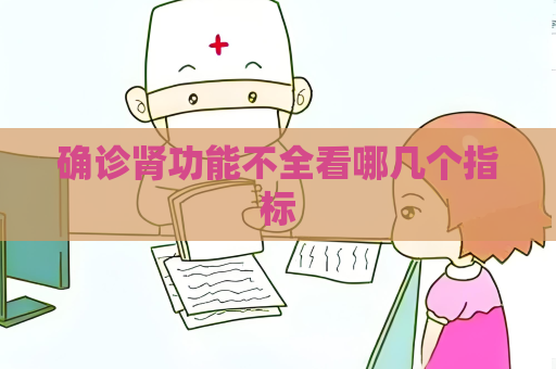 确诊肾功能不全看哪几个指标