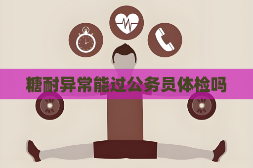 糖耐异常能过公务员体检吗