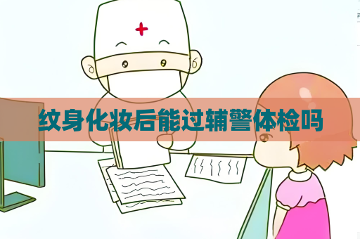纹身化妆后能过辅警体检吗