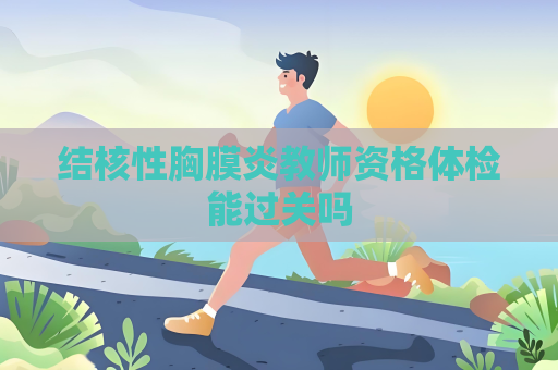结核性胸膜炎教师资格体检能过关吗