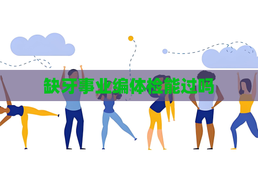 缺牙事业编体检能过吗