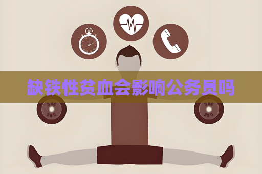 缺铁性贫血会影响公务员吗