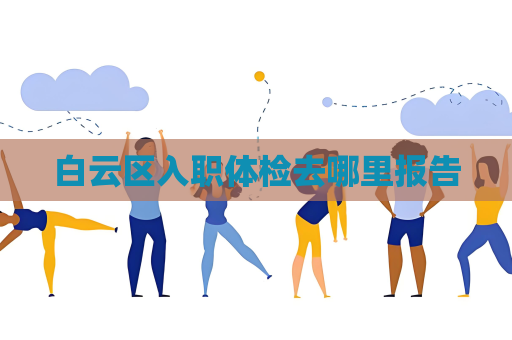 白云区入职体检去哪里报告