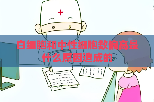 白细胞和中性细胞数偏高是什么原因造成的