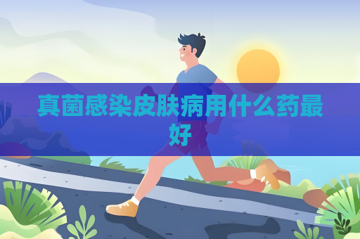 真菌感染皮肤病用什么药最好