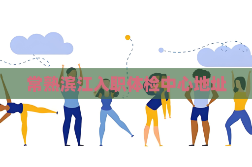 常熟滨江入职体检中心地址
