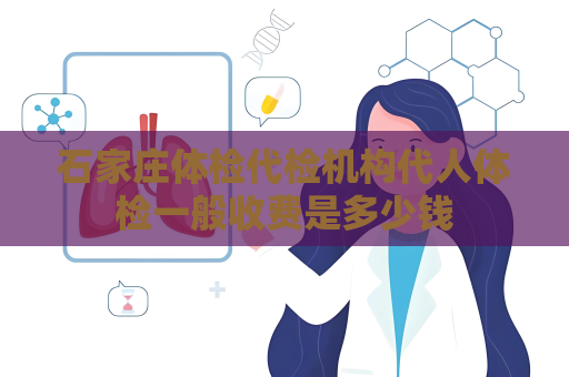 石家庄体检代检机构代人体检一般收费是多少钱
