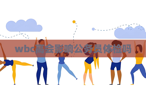 wbc高会影响公务员体检吗