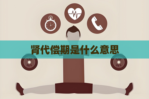 肾代偿期是什么意思