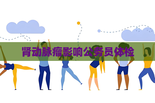 肾动脉瘤影响公务员体检