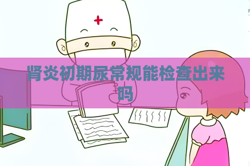 肾炎初期尿常规能检查出来吗