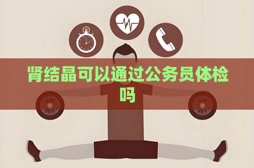肾结晶可以通过公务员体检吗