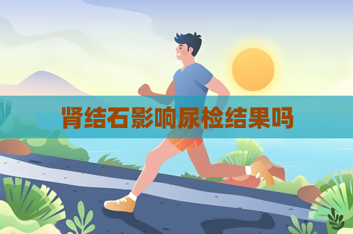 肾结石影响尿检结果吗