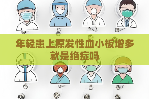 年轻患上原发性血小板增多就是绝症吗
