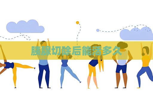 胰腺切除后能活多久