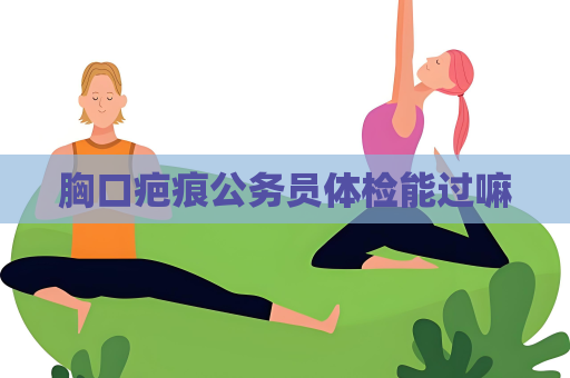胸口疤痕公务员体检能过嘛