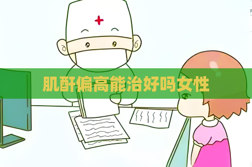 肌酐偏高能治好吗女性