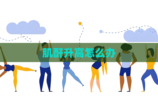 肌酐升高怎么办