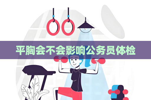 平胸会不会影响公务员体检