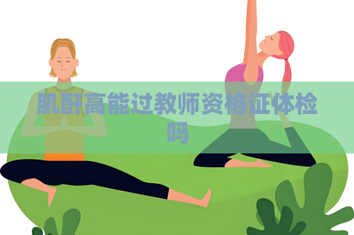 肌酐高能过教师资格证体检吗