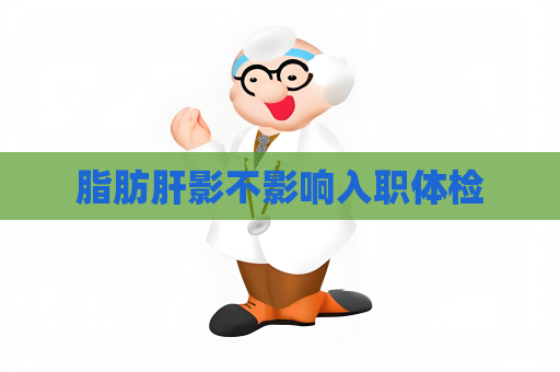 脂肪肝影不影响入职体检