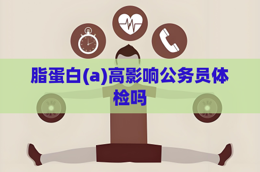 脂蛋白(a)高影响公务员体检吗