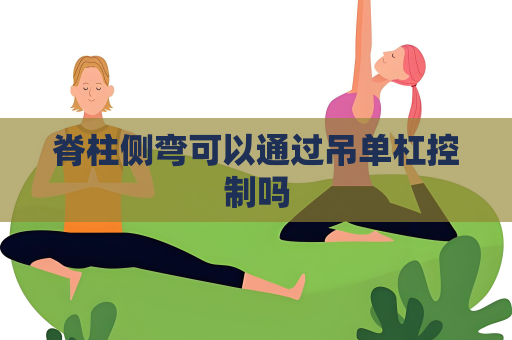 脊柱侧弯可以通过吊单杠控制吗