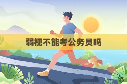 弱视不能考公务员吗