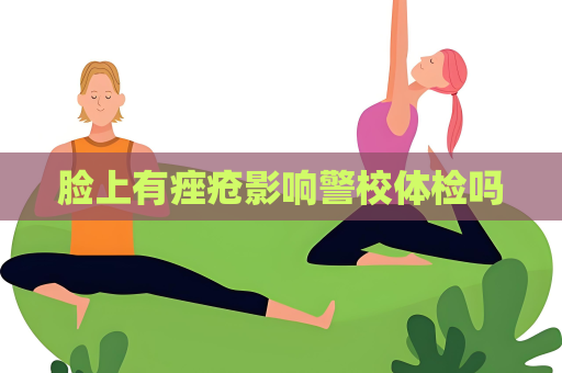 脸上有痤疮影响警校体检吗