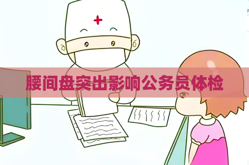 腰间盘突出影响公务员体检