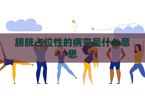膀胱占位性的病变是什么意思