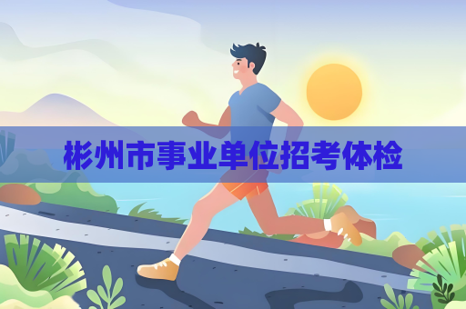 彬州市事业单位招考体检