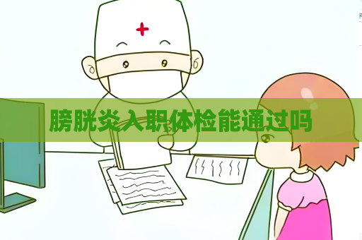 膀胱炎入职体检能通过吗