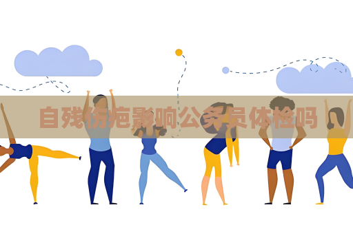 自残伤疤影响公务员体检吗