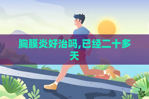 胸膜炎好治吗,已经二十多天