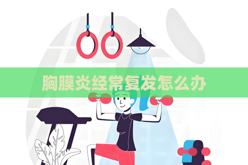 胸膜炎经常复发怎么办