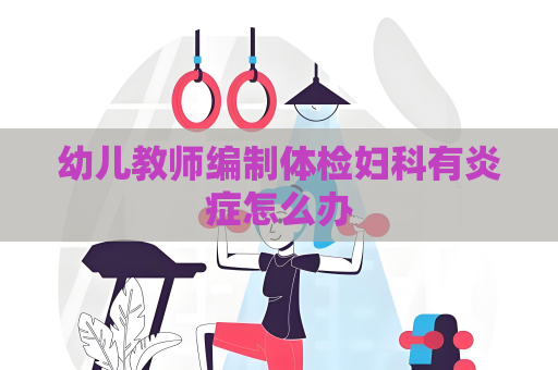 幼儿教师编制体检妇科有炎症怎么办