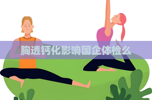 胸透钙化影响国企体检么