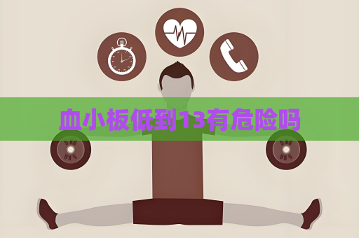 血小板低到13有危险吗