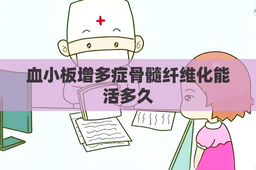 血小板增多症骨髓纤维化能活多久