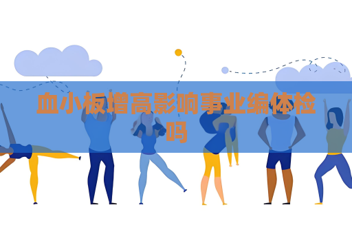 血小板增高影响事业编体检吗