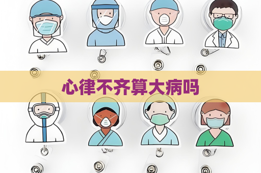 心律不齐算大病吗