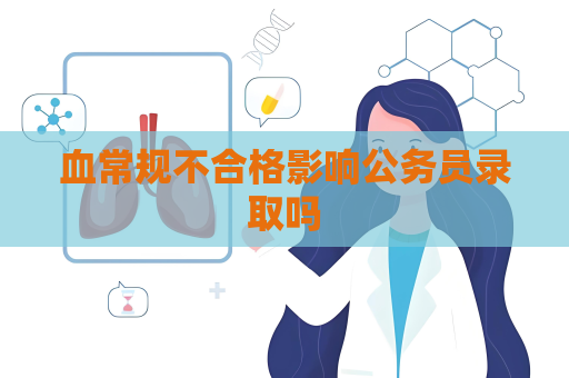 血常规不合格影响公务员录取吗