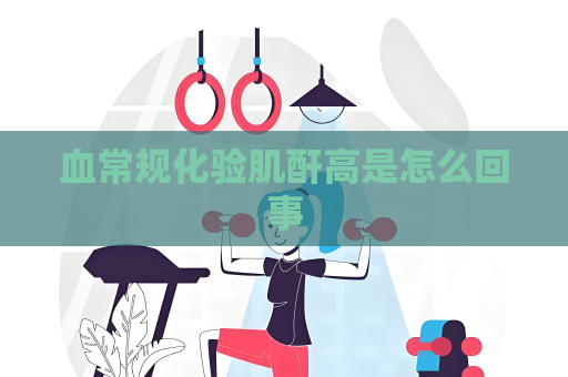 血常规化验肌酐高是怎么回事