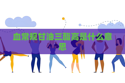 血常规甘油三酯高是什么意思